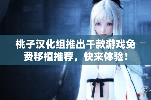桃子汉化组推出千款游戏免费移植推荐，快来体验！