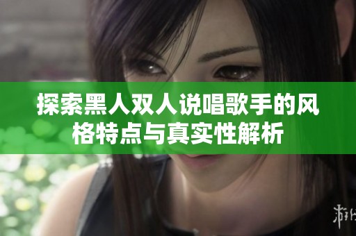 探索黑人双人说唱歌手的风格特点与真实性解析