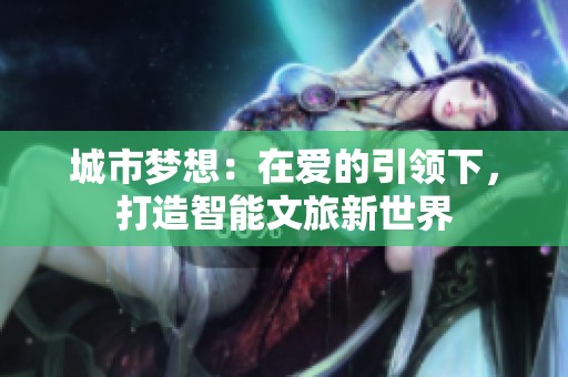 城市梦想：在爱的引领下，打造智能文旅新世界