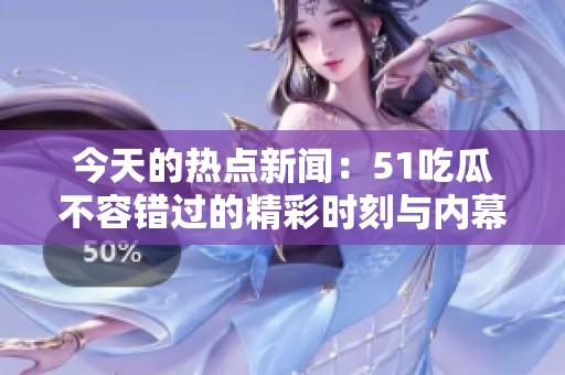 今天的热点新闻：51吃瓜不容错过的精彩时刻与内幕揭秘