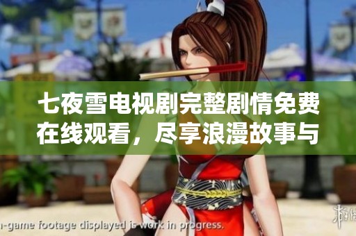 七夜雪电视剧完整剧情免费在线观看，尽享浪漫故事与精彩演绎