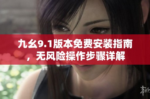 九幺9.1版本免费安装指南，无风险操作步骤详解