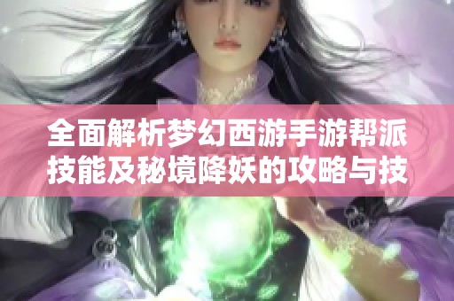 全面解析梦幻西游手游帮派技能及秘境降妖的攻略与技巧