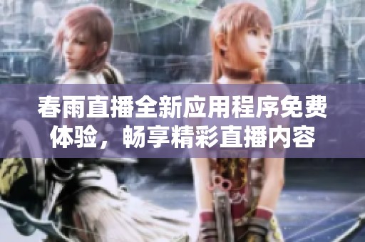 春雨直播全新应用程序免费体验，畅享精彩直播内容