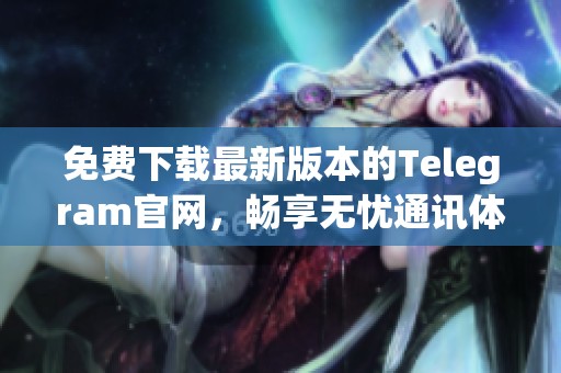 免费下载最新版本的Telegram官网，畅享无忧通讯体验！