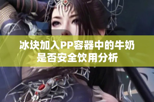 冰块加入PP容器中的牛奶是否安全饮用分析