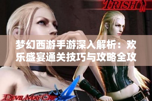梦幻西游手游深入解析：欢乐盛宴通关技巧与攻略全攻略