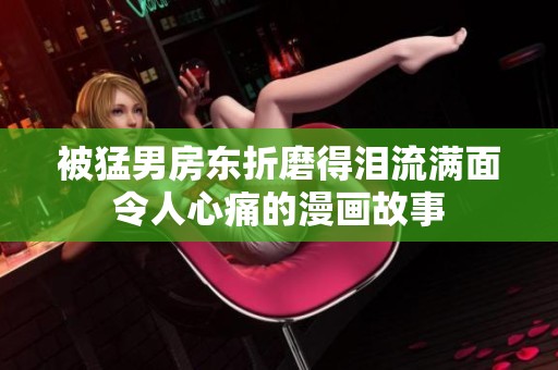 被猛男房东折磨得泪流满面令人心痛的漫画故事