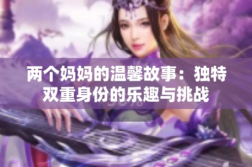 两个妈妈的温馨故事：独特双重身份的乐趣与挑战