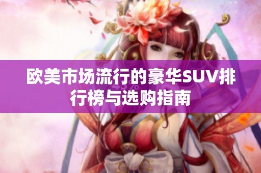 欧美市场流行的豪华SUV排行榜与选购指南