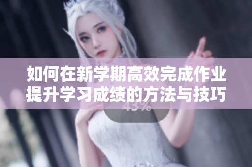 如何在新学期高效完成作业提升学习成绩的方法与技巧分析