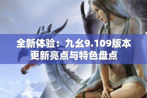 全新体验：九幺9.109版本更新亮点与特色盘点
