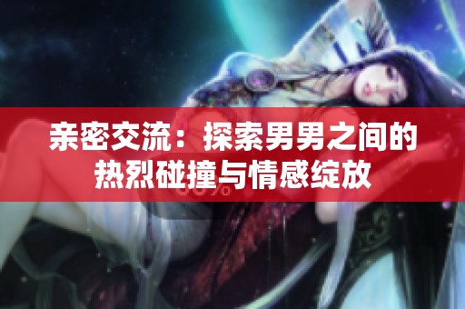 亲密交流：探索男男之间的热烈碰撞与情感绽放