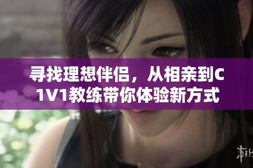寻找理想伴侣，从相亲到C1V1教练带你体验新方式