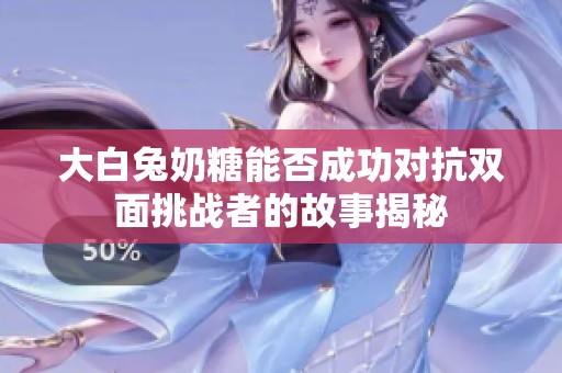 大白兔奶糖能否成功对抗双面挑战者的故事揭秘