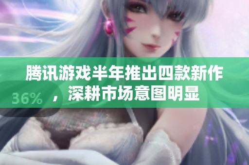 腾讯游戏半年推出四款新作，深耕市场意图明显