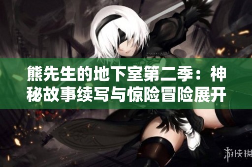 熊先生的地下室第二季：神秘故事续写与惊险冒险展开