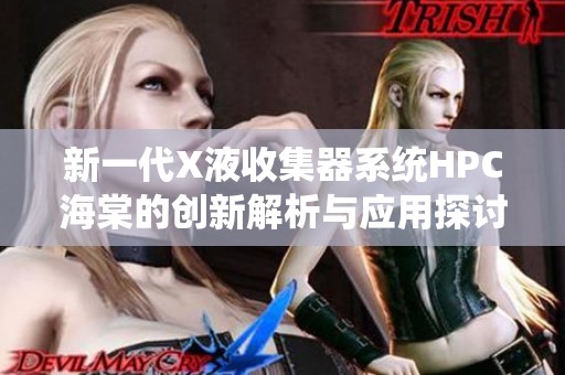 新一代X液收集器系统HPC海棠的创新解析与应用探讨