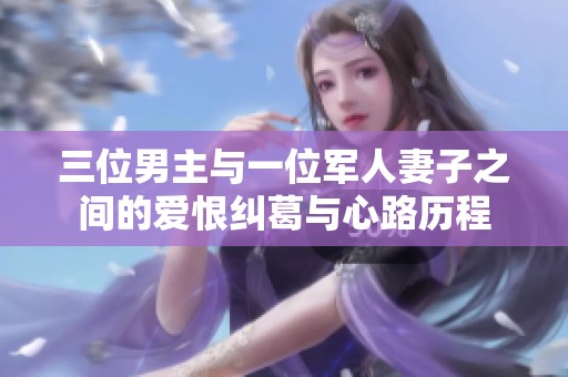三位男主与一位军人妻子之间的爱恨纠葛与心路历程