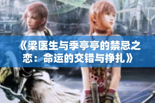 《梁医生与季亭亭的禁忌之恋：命运的交错与挣扎》