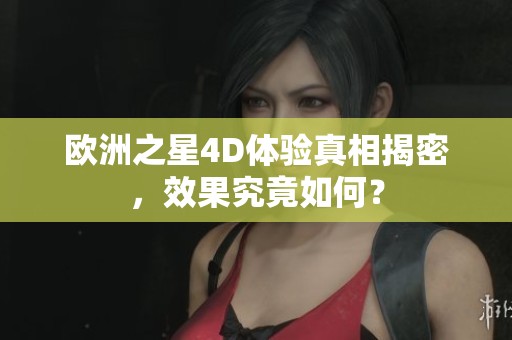欧洲之星4D体验真相揭密，效果究竟如何？