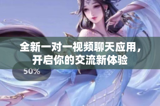 全新一对一视频聊天应用，开启你的交流新体验