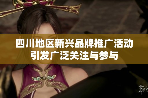 四川地区新兴品牌推广活动引发广泛关注与参与