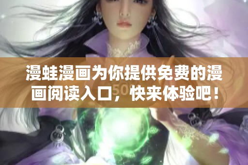 漫蛙漫画为你提供免费的漫画阅读入口，快来体验吧！