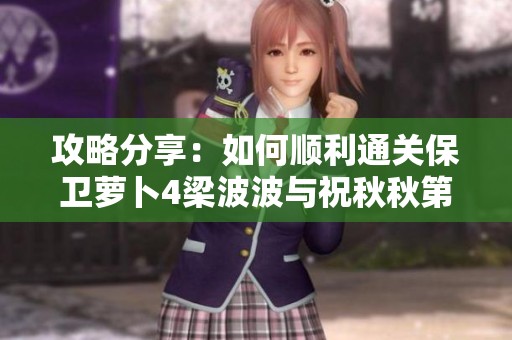 攻略分享：如何顺利通关保卫萝卜4梁波波与祝秋秋第九关