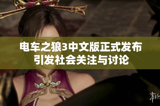电车之狼3中文版正式发布 引发社会关注与讨论