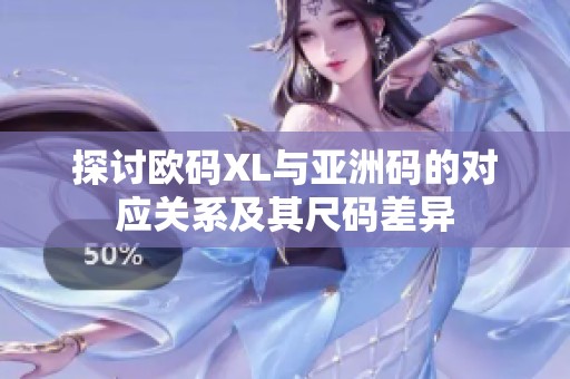 探讨欧码XL与亚洲码的对应关系及其尺码差异