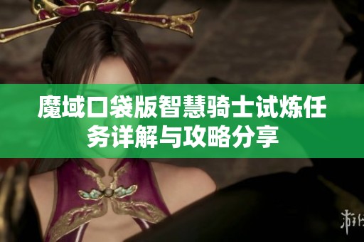魔域口袋版智慧骑士试炼任务详解与攻略分享