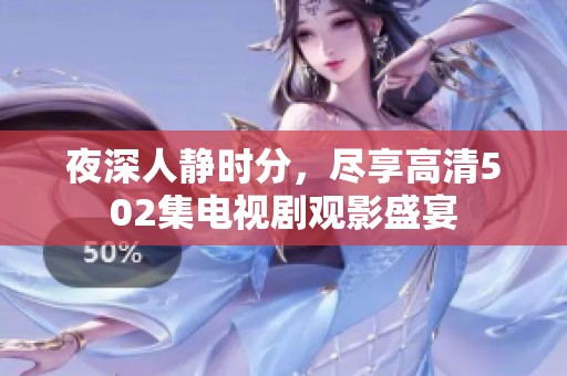 夜深人静时分，尽享高清502集电视剧观影盛宴