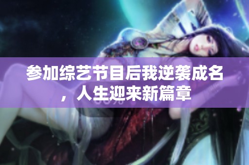 参加综艺节目后我逆袭成名，人生迎来新篇章