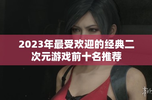 2023年最受欢迎的经典二次元游戏前十名推荐