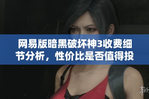 网易版暗黑破坏神3收费细节分析，性价比是否值得投资探索