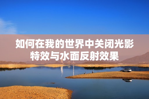 如何在我的世界中关闭光影特效与水面反射效果
