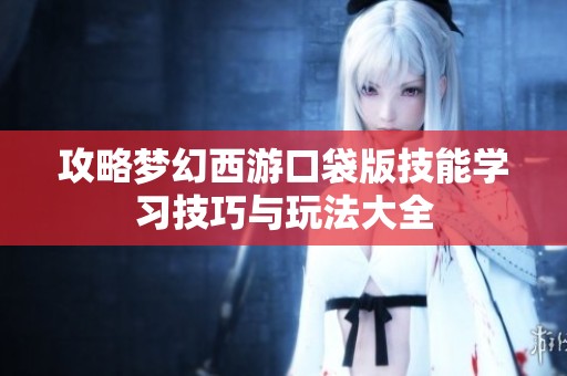 攻略梦幻西游口袋版技能学习技巧与玩法大全