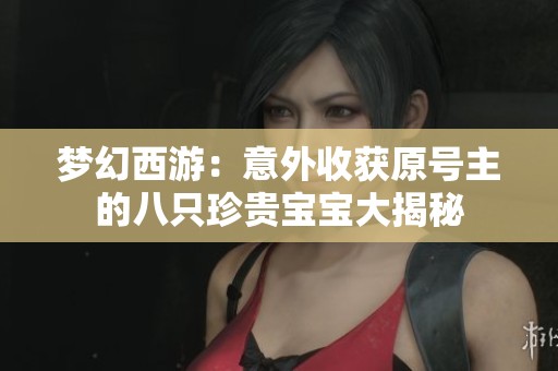 梦幻西游：意外收获原号主的八只珍贵宝宝大揭秘