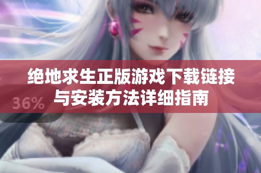 绝地求生正版游戏下载链接与安装方法详细指南