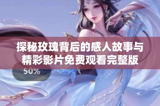 探秘玫瑰背后的感人故事与精彩影片免费观看完整版