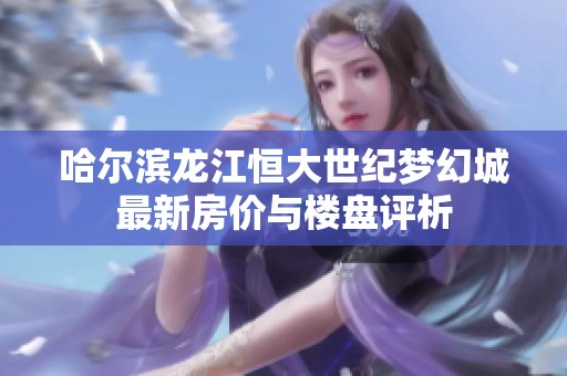 哈尔滨龙江恒大世纪梦幻城最新房价与楼盘评析