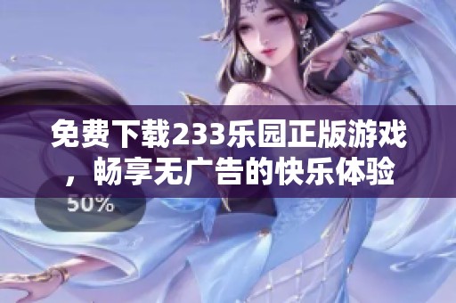 免费下载233乐园正版游戏，畅享无广告的快乐体验