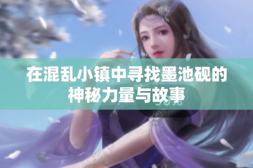 在混乱小镇中寻找墨池砚的神秘力量与故事