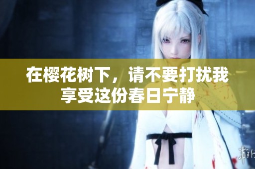 在樱花树下，请不要打扰我享受这份春日宁静