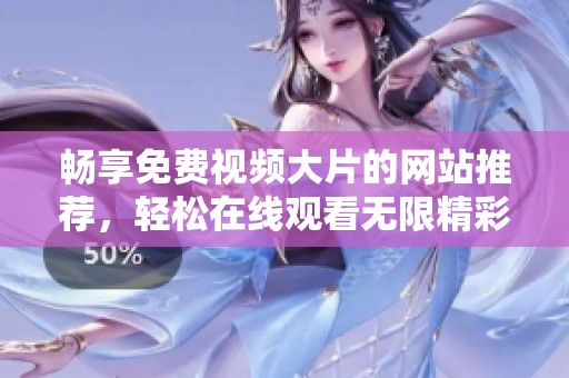 畅享免费视频大片的网站推荐，轻松在线观看无限精彩