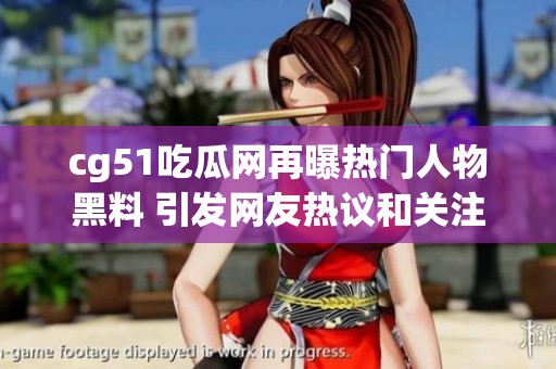 cg51吃瓜网再曝热门人物黑料 引发网友热议和关注