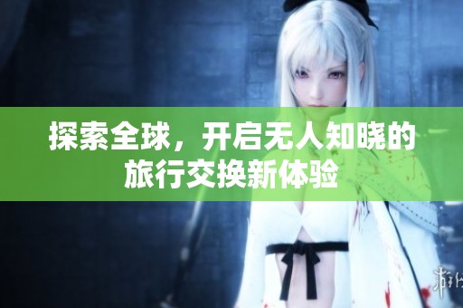 探索全球，开启无人知晓的旅行交换新体验