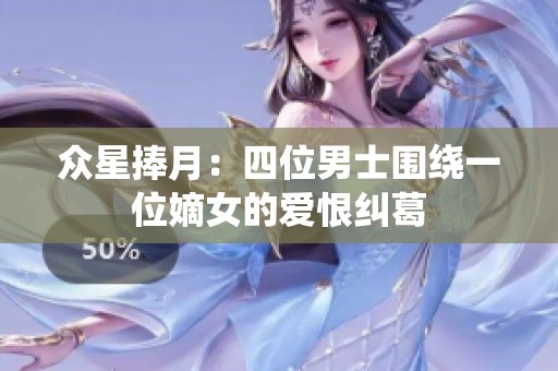 众星捧月：四位男士围绕一位嫡女的爱恨纠葛