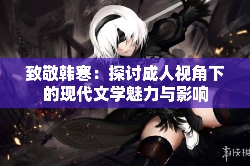 致敬韩寒：探讨成人视角下的现代文学魅力与影响